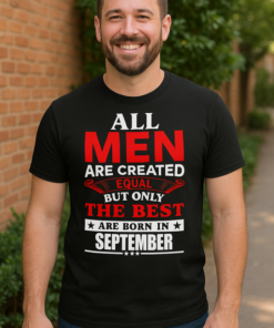 ALL MEN ARE CREATED EQUAL – ONLY THE BEST ARE BORN IN SEPTEMBER - T-shirt