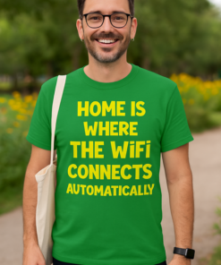 HOME IS WHERE THE WiFi CONNECTS AUTOMATICALLY - T-shirt