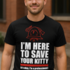 I'm Here to Save Your Kitty - T-shirt