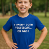 I WASN’T BORN YESTERDAY.., OR WAS I - T-shirt