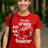 I'm not crazy just ask my toaster - T-shirt
